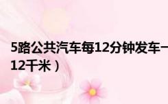 5路公共汽车每12分钟发车一次（5路公共汽车行驶路线全长12千米）