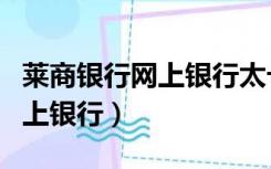 莱商银行网上银行太卡怎么回事（莱商银行网上银行）