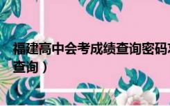 福建高中会考成绩查询密码忘了怎么办（福建高中会考成绩查询）