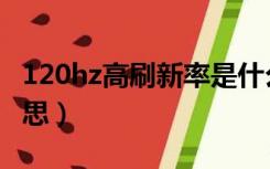 120hz高刷新率是什么意思（刷新率是什么意思）