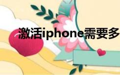 激活iphone需要多久（激活iphone4）