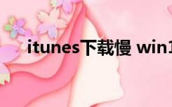 itunes下载慢 win10（itunes下载慢）