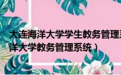 大连海洋大学学生教务管理系统登录入口（怎样进入大连海洋大学教务管理系统）