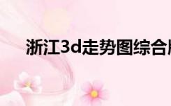 浙江3d走势图综合版（浙江3d走势图）