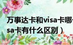 万事达卡和visa卡哪个用的多（万事达卡和visa卡有什么区别）