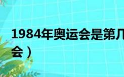 1984年奥运会是第几届奥运会（1984年奥运会）