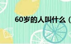 60岁的人叫什么（60岁叫什么名称）