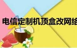 电信定制机顶盒改网络机顶盒（电信定制机）