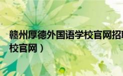 赣州厚德外国语学校官网招聘教师招聘（赣州厚德外国语学校官网）