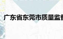 广东省东莞市质量监督检测中心属于哪个镇