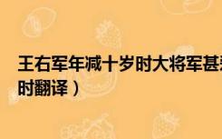 王右军年减十岁时大将军甚爱之全文翻译（王右军年减十岁时翻译）