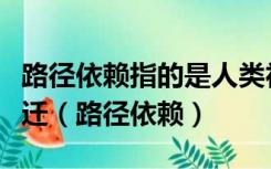 路径依赖指的是人类社会中技术演进或制度变迁（路径依赖）