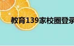 教育139家校圈登录（教育139家校圈）