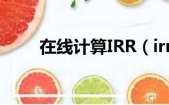 在线计算IRR（irr计算器在线计算）