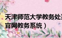 天津师范大学教务处系统官网（天津师范大学官网教务系统）