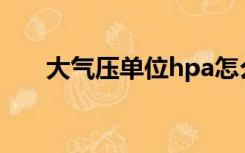 大气压单位hpa怎么读（大气压单位）