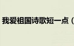 我爱祖国诗歌短一点（爱祖国的诗歌短一点）