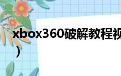 xbox360破解教程视频（xbox360破解教程）