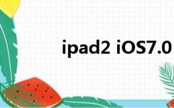 ipad2 iOS7.0（ipad2 ios7）