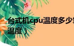 台式机cpu温度多少算正常（台式机cpu正常温度）