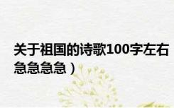 关于祖国的诗歌100字左右（祖国在我心中诗歌100字左右 急急急急）