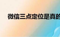 微信三点定位是真的吗（微信三点定位）