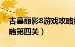 古墓丽影8游戏攻略视频（古墓丽影8视频攻略第四关）