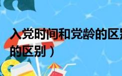 入党时间和党龄的区别在于（入党时间和党龄的区别）