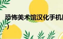 恐怖美术馆汉化手机版（恐怖美术馆汉化下载）