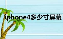 iphone4多少寸屏幕（iphone4屏幕尺寸）