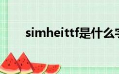 simheittf是什么字体（simhei ttf）