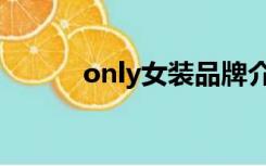 only女装品牌介绍（only女装）