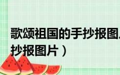 歌颂祖国的手抄报图片100字（歌颂祖国的手抄报图片）