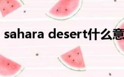 sahara desert什么意思（desert什么意思）