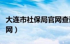 大连市社保局官网查询电话（大连市社保局官网）