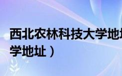 西北农林科技大学地址快递（西北农林科技大学地址）