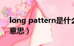 long pattern是什么意思（pattern是什么意思）