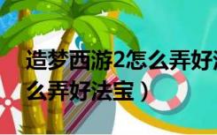 造梦西游2怎么弄好法宝名字（造梦西游2怎么弄好法宝）