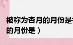 被称为杏月的月份是答题常识题（被称为杏月的月份是）