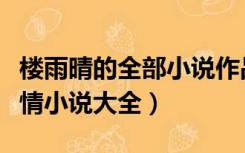 楼雨晴的全部小说作品集免费阅读（楼雨晴言情小说大全）