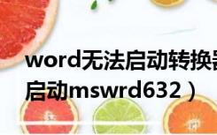 word无法启动转换器pdf files（word无法启动mswrd632）