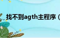 找不到agth主程序（找不到agth主程序）