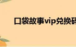 口袋故事vip兑换码2022（口袋故事）