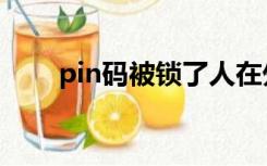 pin码被锁了人在外地（pin码被锁）