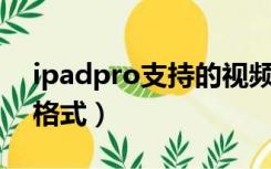 ipadpro支持的视频格式（ipad支持的视频格式）