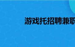 游戏托招聘兼职（游戏托招聘）