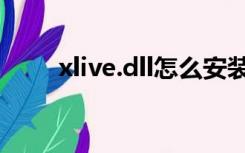 xlive.dll怎么安装（xlive dll放在）