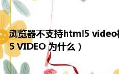 浏览器不支持html5 video标签（您的浏览器不支持HTML5 VIDEO 为什么）