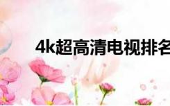 4k超高清电视排名（4k超高清电视）