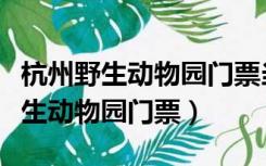 杭州野生动物园门票当天可以购买吗（杭州野生动物园门票）